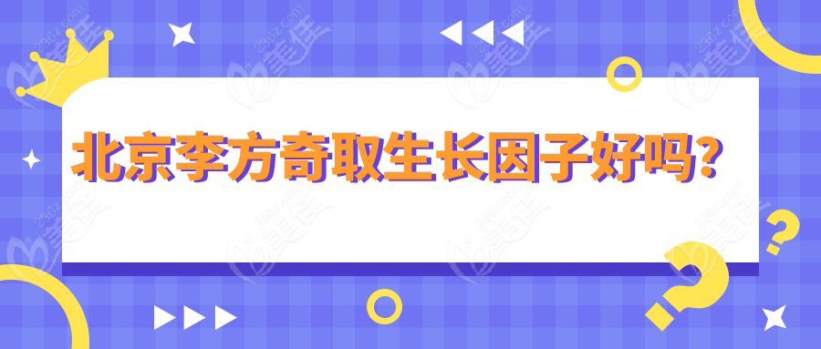 北京李方奇取生长因子好吗？