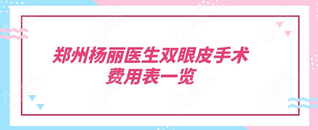 郑州杨丽医生双眼皮手术费用表一览