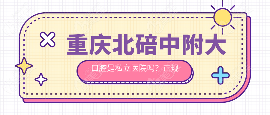 重慶北碚中附大口腔是私立醫(yī)院嗎？正規(guī)嗎？