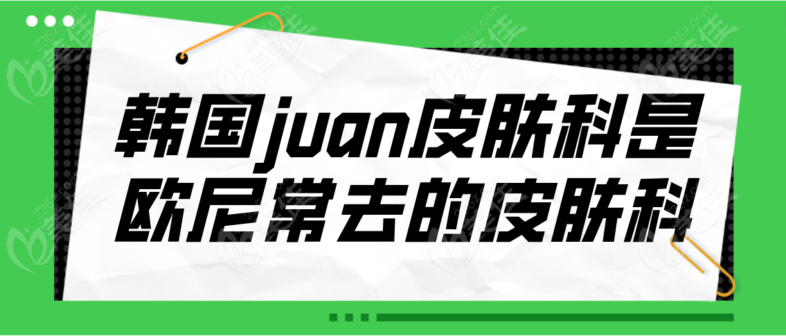韩国juan皮肤科是欧尼常去的皮肤科吗
