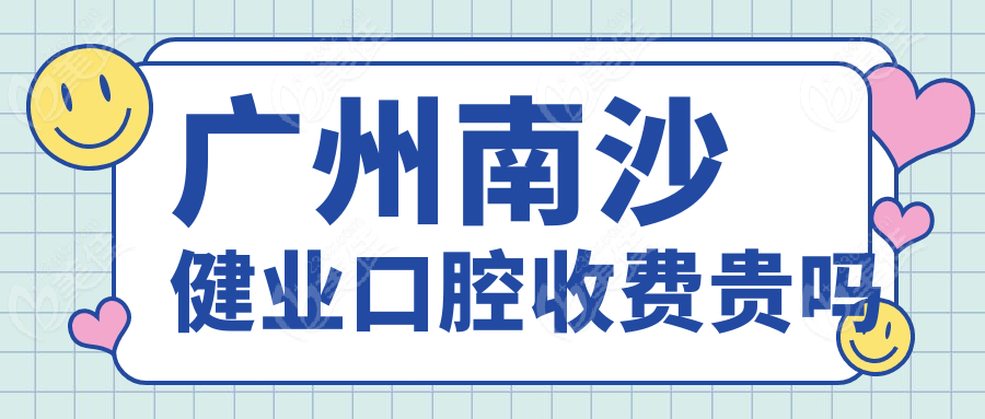 广州南沙健业口腔收费贵吗