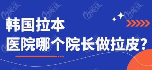 韩国拉本医院哪个院长做拉皮？
