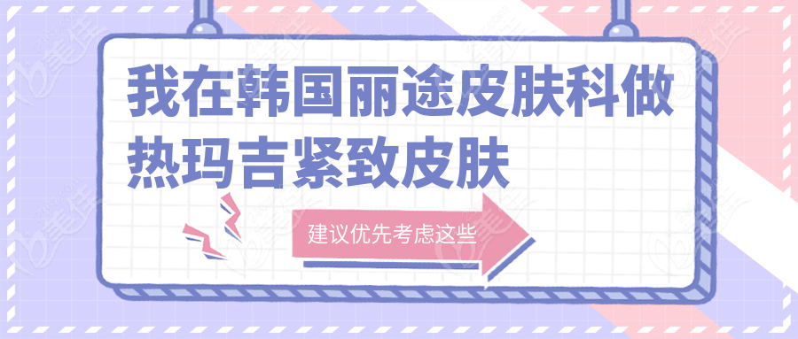 我在韩国丽途皮肤科做热玛吉紧致皮肤的经历