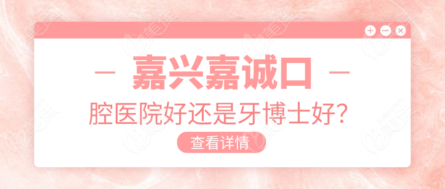 嘉兴嘉诚口腔医院好还是牙博士好？