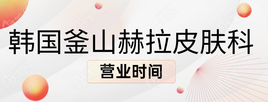 韩国釜山赫拉皮肤科营业时间有变,中秋9.15--9.18休息,预约面诊做美超需提前3天哦