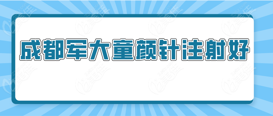 成都童颜针注射好的有：成都军大