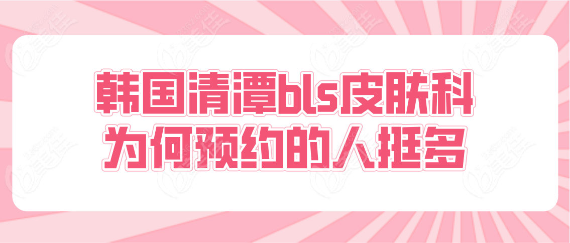 韩国清潭bls皮肤科为何预约的人挺多呢