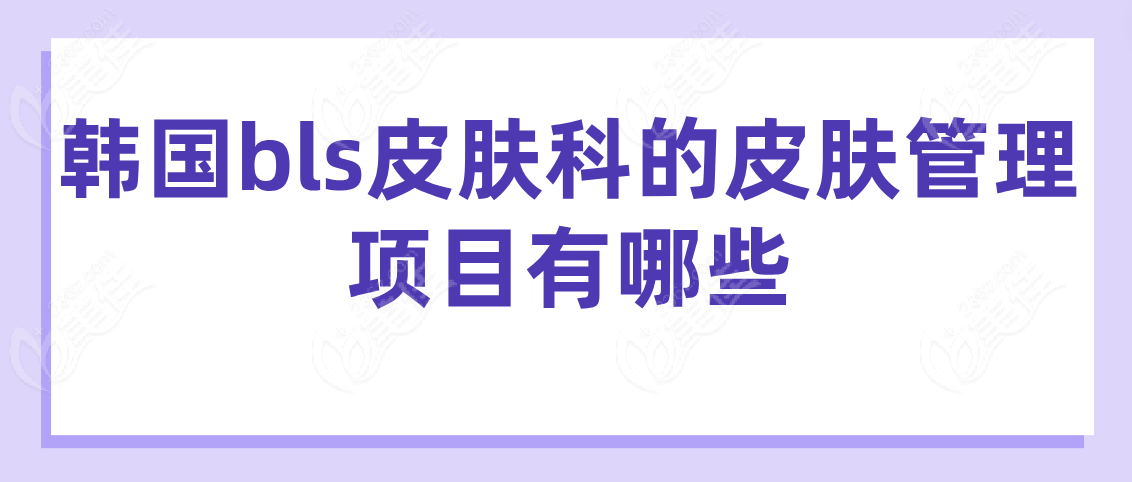 韩国bls皮肤科的皮肤管理项目有哪些