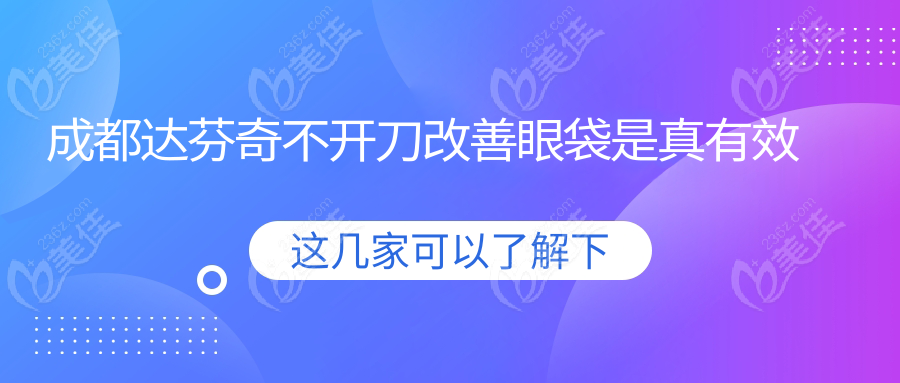 成都达芬奇不开刀改善眼袋是真有效