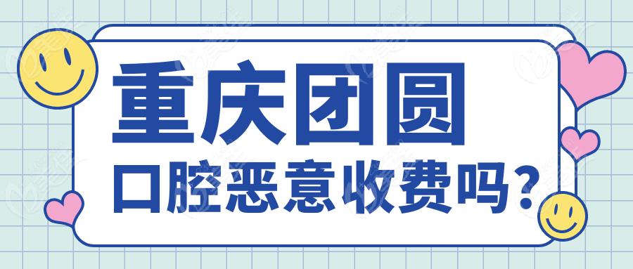 重慶團(tuán)圓口腔惡意收費(fèi)嗎？