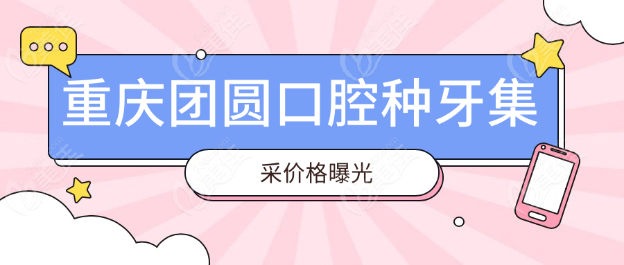 重慶團(tuán)圓口腔種牙集采價(jià)格曝光