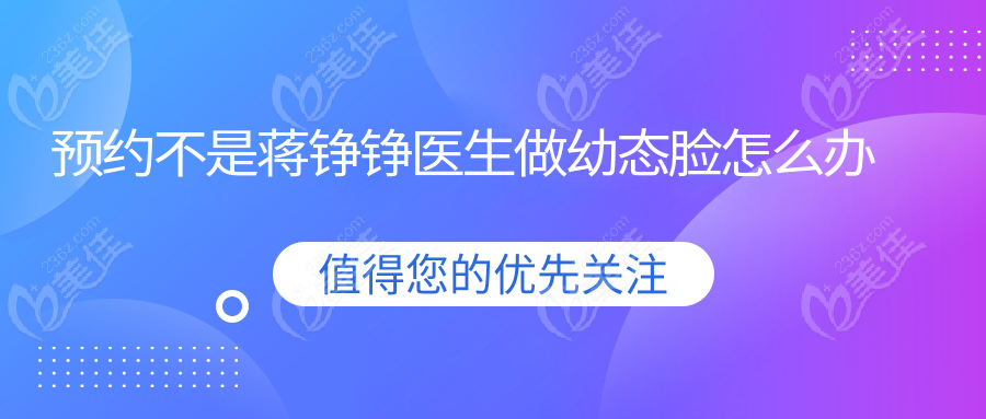 预约不上杭州蒋铮铮医生注射玻尿酸,可以找蒋铮铮医生的徒弟熊哲祯