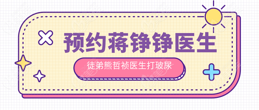 预约蒋铮铮医生徒弟熊哲祯医生打玻尿酸