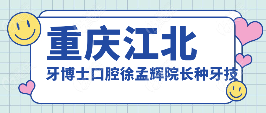 重慶江北牙博士口腔徐孟輝院長(zhǎng)種牙技術(shù)怎么樣？