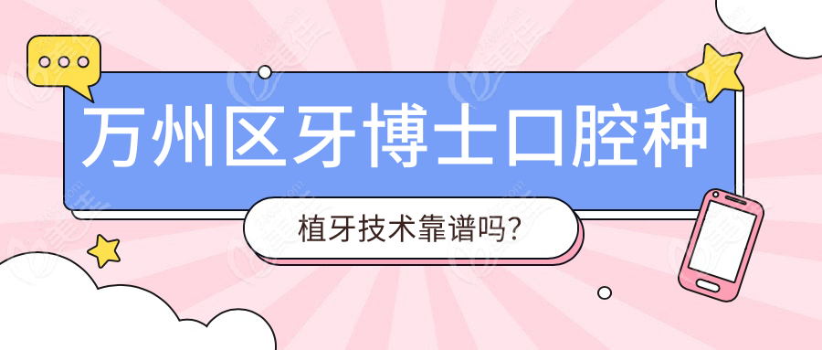 萬州區(qū)牙博士口腔種植牙技術(shù)靠譜嗎？