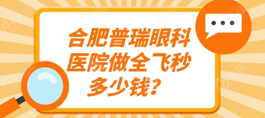 合肥普瑞眼科医院做全飞秒多少钱m.236z.com