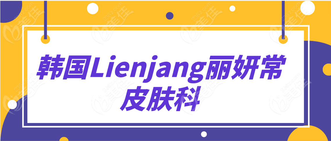 韩国Lienjang丽妍常皮肤科www.236z.com