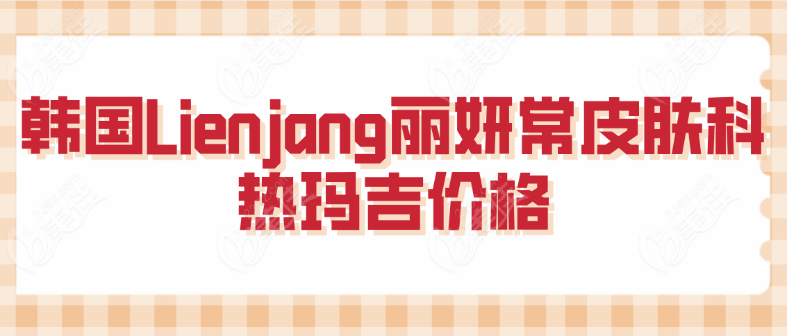 韩国Lienjang丽妍常皮肤科热玛吉价格