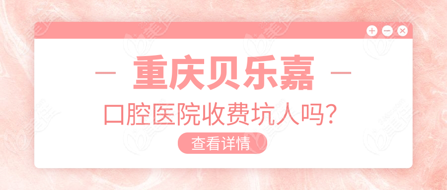 重慶貝樂嘉口腔醫(yī)院收費(fèi)坑人嗎？