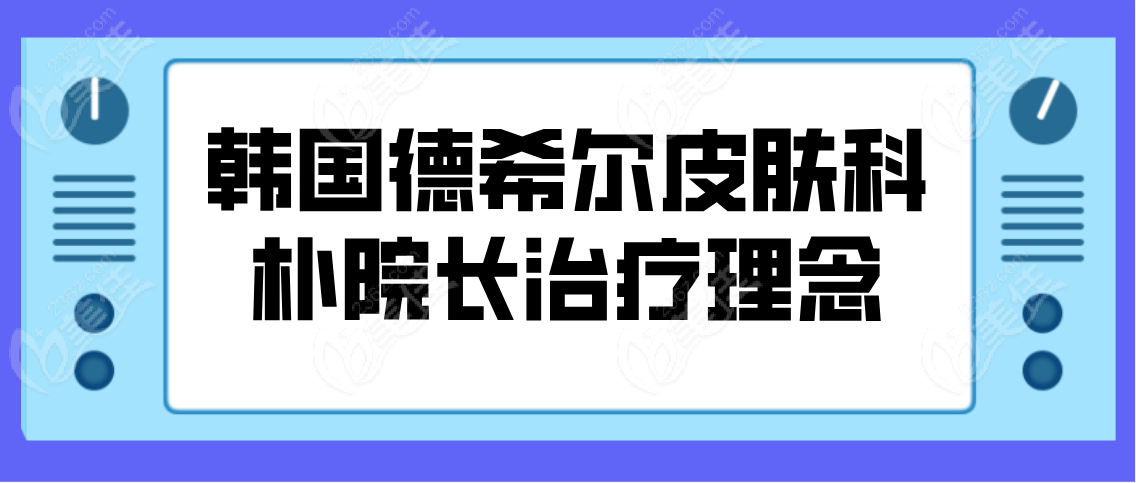 韩国德希尔皮肤科朴院长治疗理念