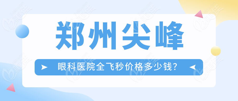 郑州尖峰眼科医院全飞秒价格多少钱？