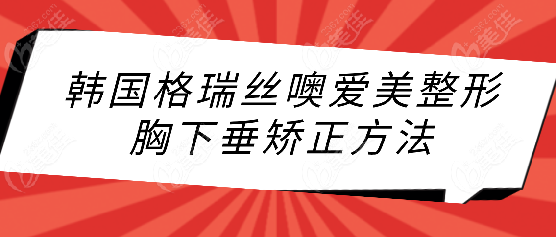 韩国格瑞丝噢爱美整形医院胸下垂矫正方法公布