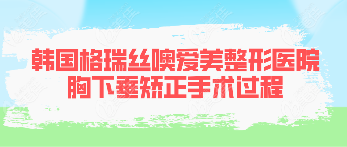 韩国格瑞丝噢爱美整形医院胸下垂矫正手术过程