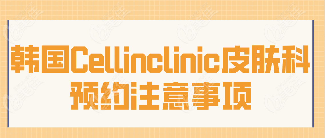 韩国Cellinclinic皮肤科预约注意事项