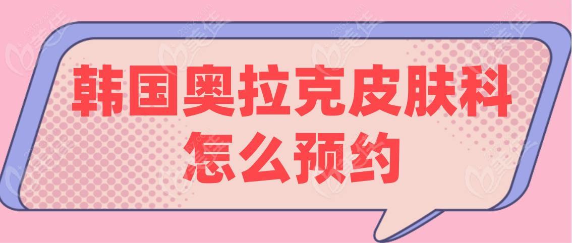 韩国奥拉克皮肤科怎么预约