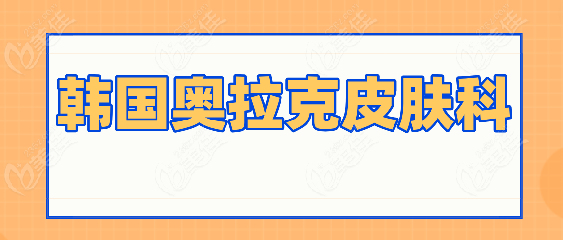 韩国奥拉克皮肤科www.236z.com