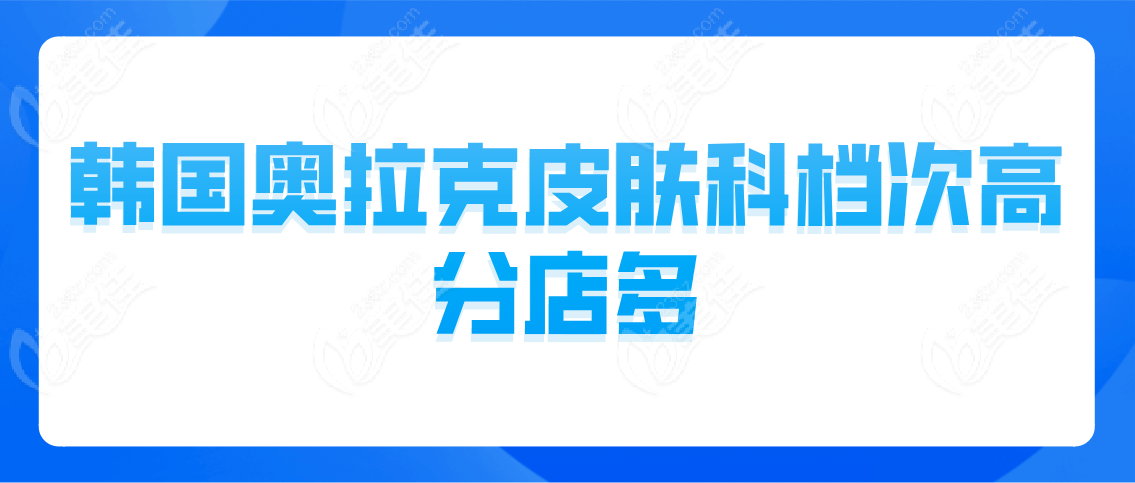 韩国奥拉克皮肤科档次高分店多