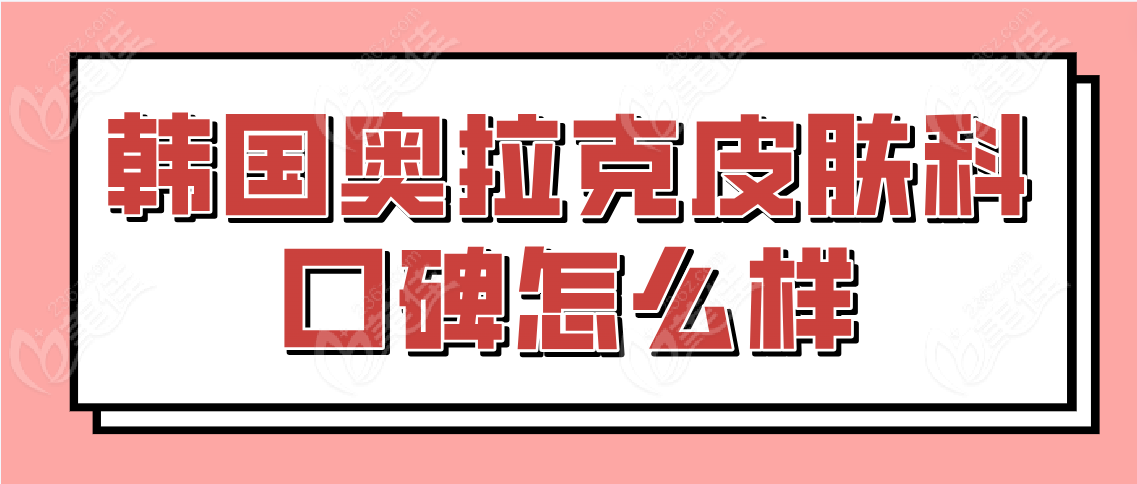 韩国奥拉克皮肤科口碑怎么样