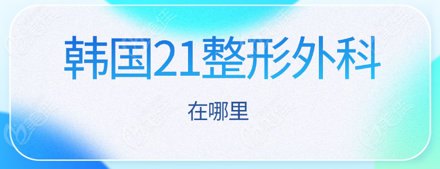 韩国21整形外科地址在瑞草区江南大路,到院做隆胸手术需提前网上/微信预约哦