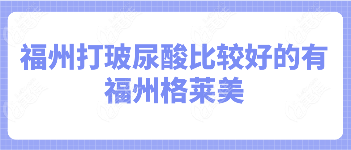 福州打玻尿酸比较好的有—福州格莱美