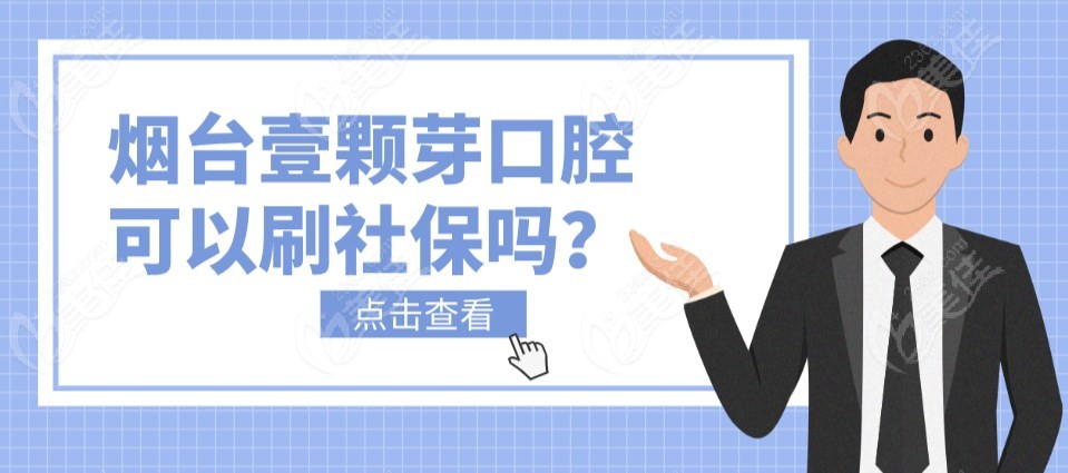 烟台壹颗芽口腔可以刷社保吗m.236z.com