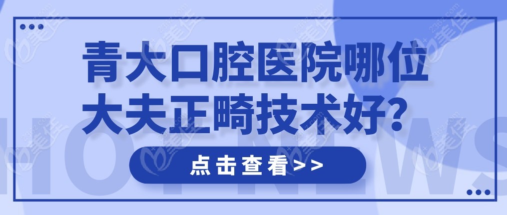 青大口腔医院哪位大夫正畸技术好