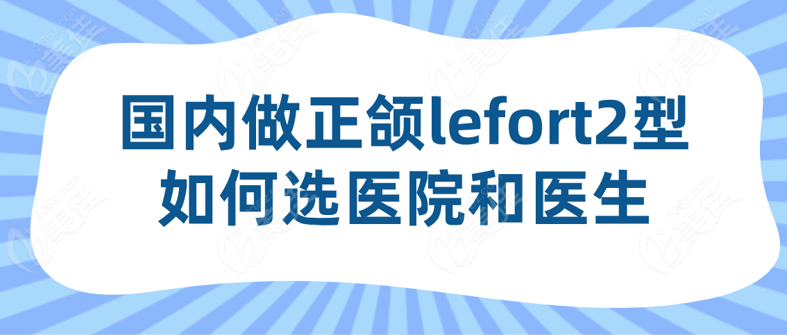 国内做正颌lefort2型如何选医院和医生