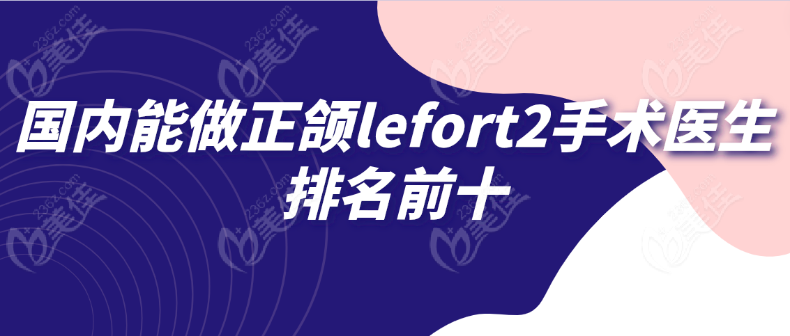 国内能做正颌lefort2手术医生排名前十