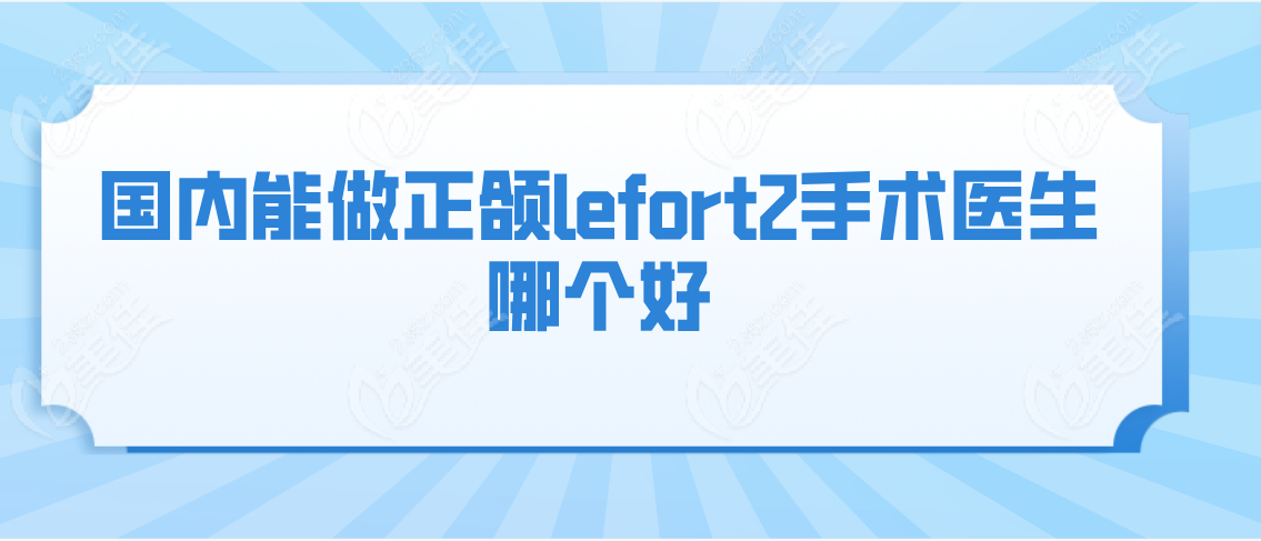 国内能做正颌lefort2手术医生哪个好