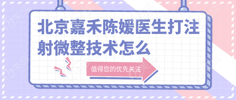 北京嘉禾陈媛医生打注射微整技术怎么样？