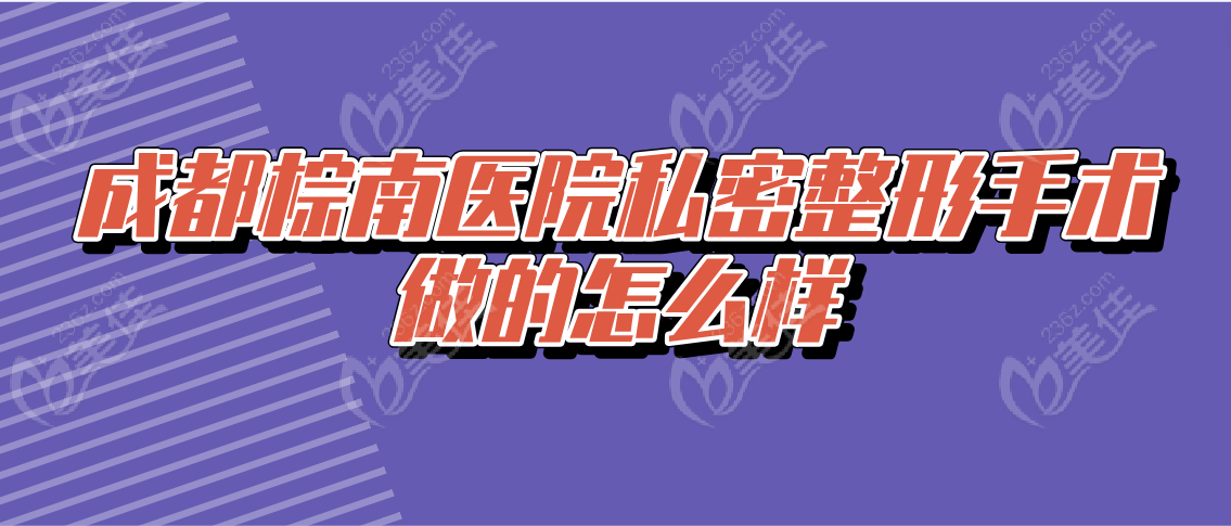 成都棕南医院私密整形手术做的怎么样