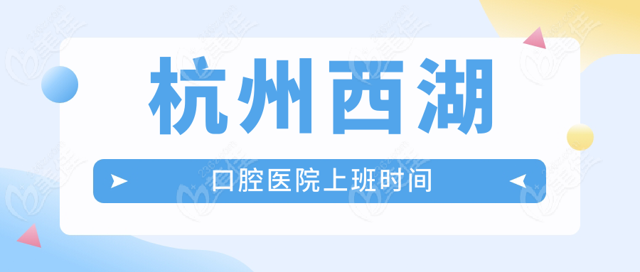 杭州西湖口腔医院上班时间