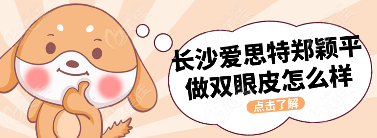 长沙爱思特郑颖平做双眼皮怎么样