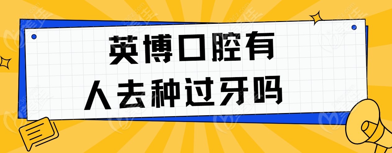 英博口腔有人去种过牙吗