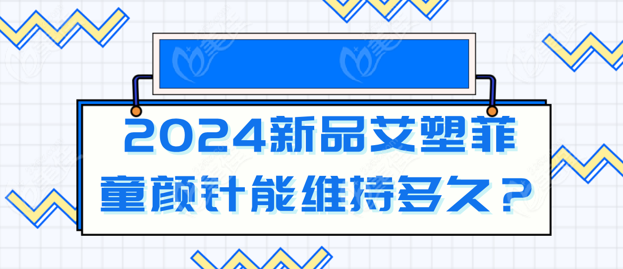 2024新品艾塑菲童颜针能维持多久？