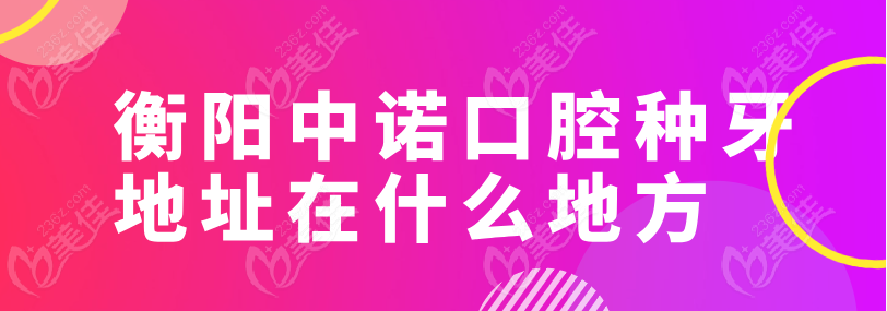 衡阳中诺口腔种牙地址