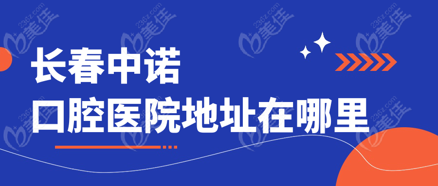 长春中诺口腔医院地址在哪里