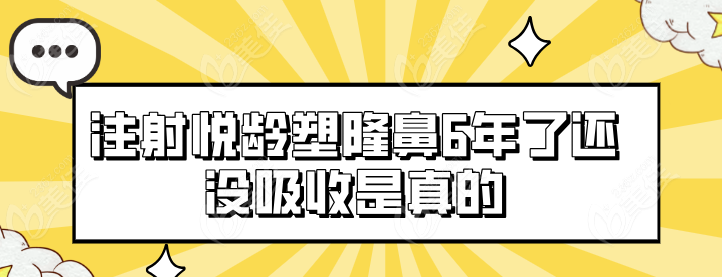 注射悦龄塑隆鼻6年了还没吸收是真的吗