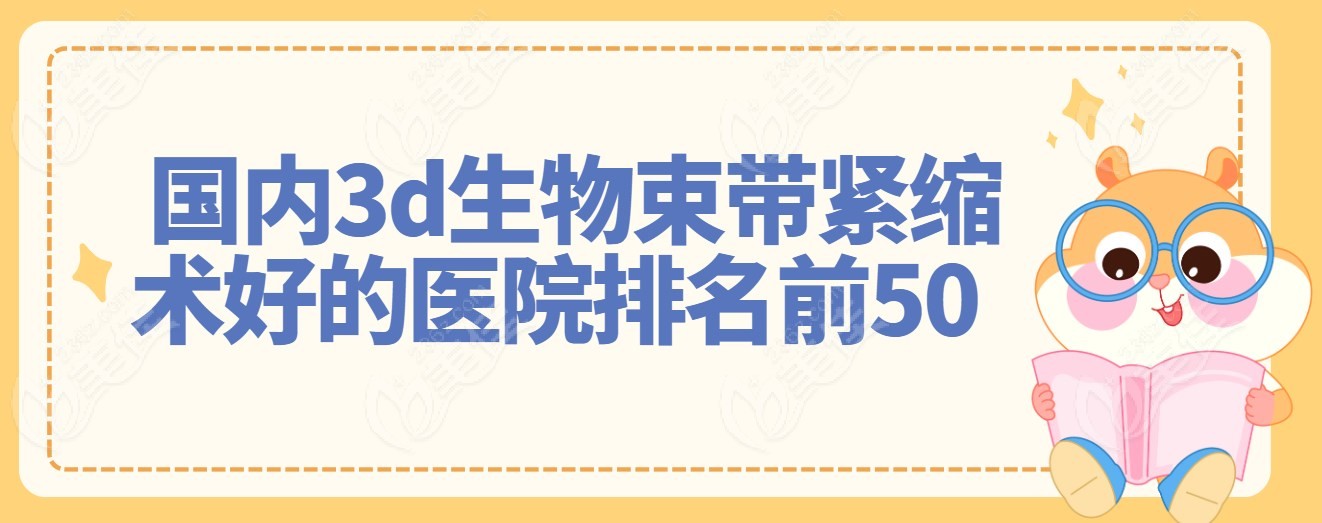 国内3d生物束带紧缩术好的医院排名前50