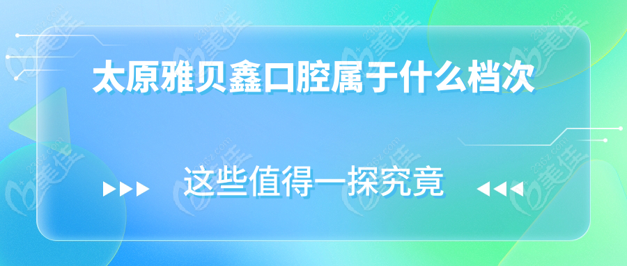 太原雅贝鑫口腔属于什么档次